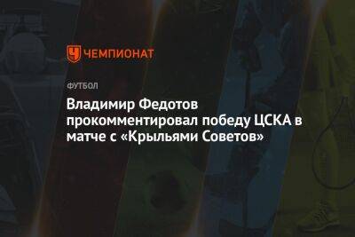 Владимир Федотов - Владимир Федотов прокомментировал победу ЦСКА в матче с «Крыльями Советов» - championat.com - Москва