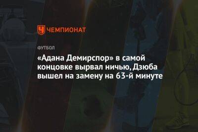 Артем Дзюбы - «Адана Демирспор» в самой концовке вырвал ничью, Дзюба вышел на замену на 63-й минуте - championat.com - Россия - Турция