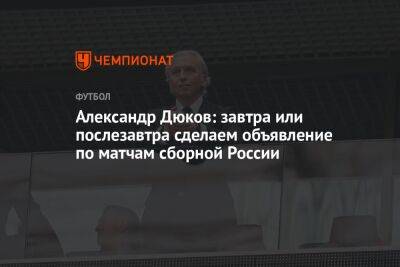 Валерий Карпин - Александр Дюков - Илья Никульников - Александр Дюков: завтра или послезавтра сделаем объявление по матчам сборной России - championat.com - Россия - Франция - Киргизия - Хорватия - Катар