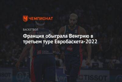 Франция обыграла Венгрию в 3-м туре Евробаскета-2022 - championat.com - Франция - Венгрия - Литва