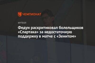 Леонид Федун - Федун раскритиковал болельщиков «Спартака» за недостаточную поддержку в матче с «Зенитом» - championat.com - Россия