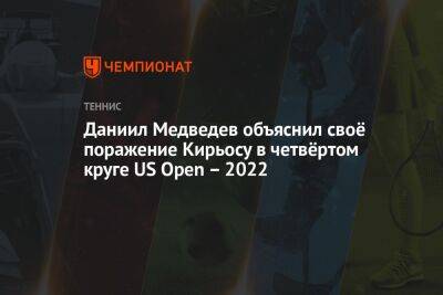 Даниил Медведев - Нику Кирьосу - Даниил Медведев объяснил своё поражение Кирьосу в четвёртом круге US Open – 2022 - championat.com - США - Австралия