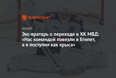 Михаил Бирюков - Экс-вратарь о переходе в ХК МВД: «Нас командой повезли в Египет, а я поступил как крыса» - championat.com - Москва - Россия - Египет - Нижний Новгород - Пермь - Югра