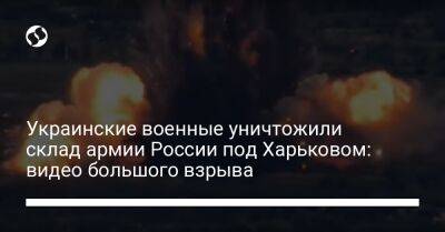 Украинские военные уничтожили склад армии России под Харьковом: видео большого взрыва - liga.net - Россия - Украина - Купянск - Харьковская обл. - Харьков