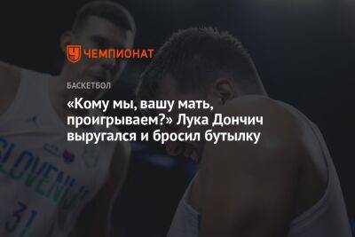 Лука Дончич - «Кому мы, вашу мать, проигрываем?» Лука Дончич выругался и бросил бутылку - championat.com - Германия - Франция - Босния и Герцеговина