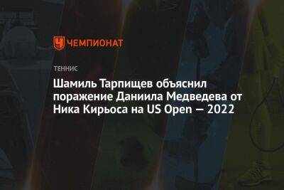 Шамиль Тарпищев - Даниил Медведев - Ника Кирьоса - Салават Муртазин - Шамиль Тарпищев объяснил поражение Даниила Медведева от Ника Кирьоса на US Open — 2022 - championat.com - Россия - США - Австралия