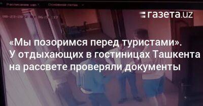 «Мы позоримся перед туристами». В гостиницах Ташкента на рассвете проверяли документы - gazeta.uz - Узбекистан - Ташкент