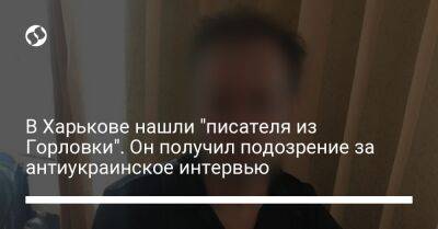 В Харькове нашли "писателя из Горловки". Он получил подозрение за антиукраинское интервью - liga.net - Россия - Украина - Горловка - Харьков