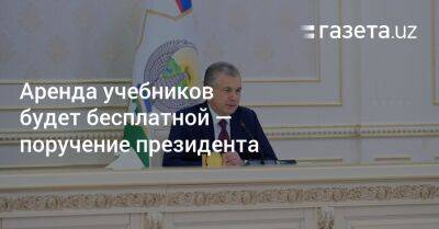 Шерзод Асадов - Президент поручил сделать аренду учебников бесплатной - gazeta.uz - Узбекистан