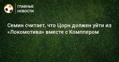 Юрий Семин - Марвин Комппер - Семин считает, что Цорн должен уйти из «Локомотива» вместе с Комппером - bombardir.ru