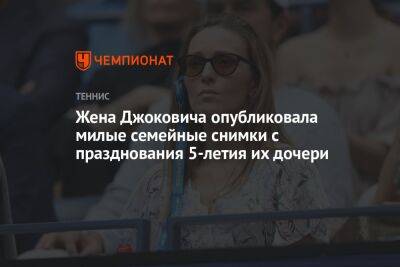 Новак Джокович - Жена Джоковича опубликовала милые семейные снимки с празднования пятилетия их дочери - championat.com