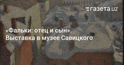 «Фальки: отец и сын». Выставка в музее Савицкого - gazeta.uz - Москва - Россия - Узбекистан - Париж - Сталинград