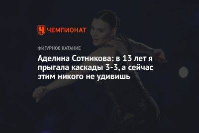 Аделина Сотникова - Елизавета Туктамышева - Аделина Сотникова: в 13 лет я прыгала каскады 3-3, а сейчас этим никого не удивишь - championat.com - Россия