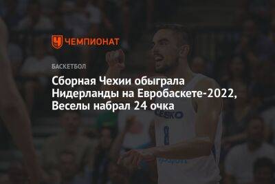Ян Весел - Сборная Чехии обыграла Нидерланды на Евробаскете-2022, Веселы набрал 24 очка - championat.com - Польша - Финляндия - Чехия - Голландия - Прага