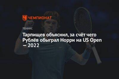 Шамиль Тарпищев - Андрей Рублев - Норри Кэмерон - Егор Кабак - Тарпищев объяснил, за счёт чего Рублёв обыграл Норри на US Open — 2022 - championat.com - Россия - США - Англия