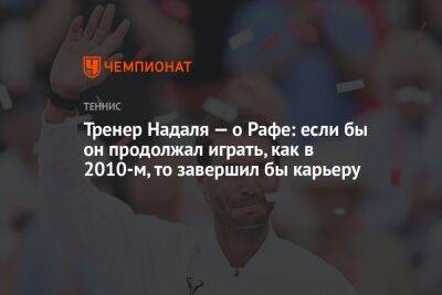 Рафаэль Надаль - Тренер Надаля — о Рафе: если бы он продолжал играть, как в 2010-м, то завершил бы карьеру - championat.com - США - Испания