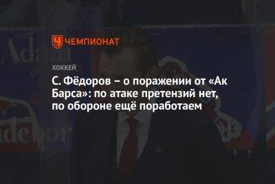 Сергей Федоров - С. Фёдоров – о поражении от «Ак Барса»: по атаке претензий нет, по обороне ещё поработаем - championat.com