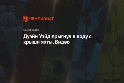 Дуэйн Уэйд прыгнул в воду с крыши яхты. Видео - championat.com - Юта