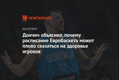 Дончич объяснил, почему расписание Евробаскета может плохо сказаться на здоровье игроков - championat.com - Турция - Литва - Словения