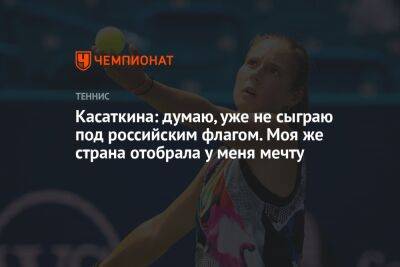 Дарья Касаткина - Касаткина: думаю, уже не сыграю под российским флагом. Моя же страна отобрала у меня мечту - championat.com - Россия