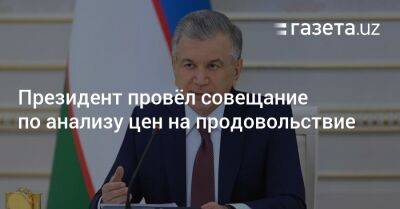 Президент провёл совещание по анализу цен на продовольствие - gazeta.uz - Узбекистан - Навоийской обл.