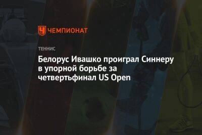 Марин Чилич - Янник Синнер - Илья Ивашко - Белорус Ивашко проиграл Синнеру в упорной борьбе за четвертьфинал US Open, ЮС Опен - championat.com - США - Италия - Нью-Йорк - Испания - Хорватия - Алькарас