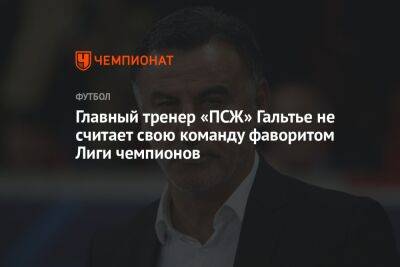 Кристоф Галтье - Главный тренер «ПСЖ» Гальтье не считает свою команду фаворитом Лиги чемпионов - championat.com - Франция