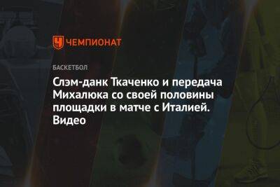 Слэм-данк Ткаченко и передача Михалюка со своей половины площадки в матче с Италией. Видео - championat.com - Украина - Италия