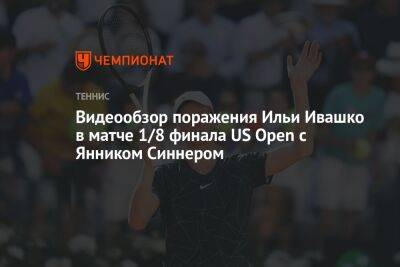 Рафаэль Надаль - Марин Чилич - Фрэнсис Тиафо - Янник Синнер - Илья Ивашко - Вильям Джин Кинг - Карлос Алькарас - Видеообзор поражения Ильи Ивашко в матче 1/8 финала US Open с Янником Синнером - championat.com - США - Италия