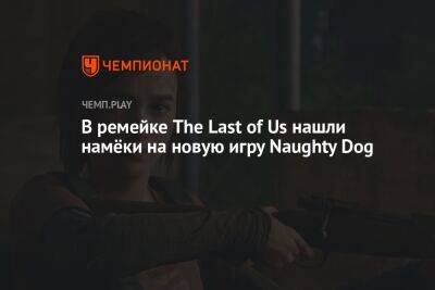 В ремейке The Last of Us нашли намёки на новую игру Naughty Dog - championat.com