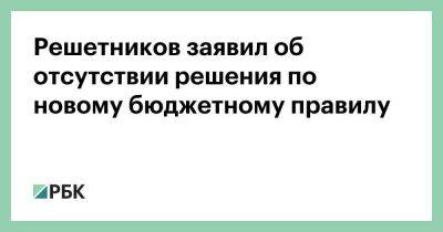 Антон Силуанов - Максим Решетников - Андрей Белоусов - Решетников заявил об отсутствии решения по новому бюджетному правилу - smartmoney.one - Россия