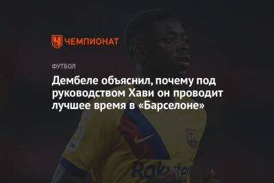 Усман Дембеле - Дембеле объяснил, почему под руководством Хави он проводит лучшее время в «Барселоне» - championat.com - Италия