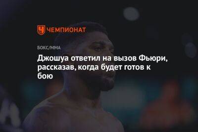 Александр Усик - Энтони Джошуа - Джошуа ответил на вызов Фьюри, рассказав, когда будет готов к бою - championat.com - Англия