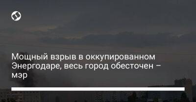Мощный взрыв в оккупированном Энергодаре, весь город обесточен – мэр - liga.net - Украина - Энергодар