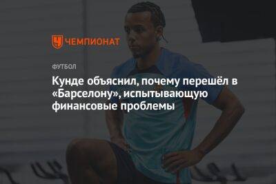 Жюль Кунде - Кунде объяснил, почему перешёл в «Барселону», испытывающую финансовые проблемы - championat.com - Италия - Испания
