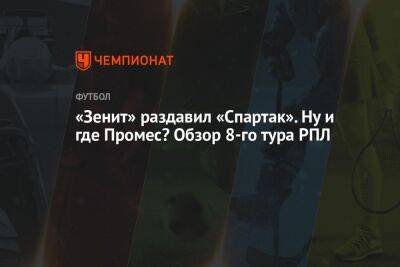 Андрей Панков - Арсен Захарян - Михаил Рождественский - «Зенит» раздавил «Спартак». Ну и где Промес? Обзор 8-го тура РПЛ - championat.com - Сочи - Краснодар - Самара