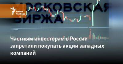 Частным инвесторам в России запретили покупать акции западных компаний - svoboda.org - Москва - Россия - Украина