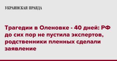 Трагедии в Оленовке - 40 дней: РФ до сих пор не пустила экспертов, родственники пленных сделали заявление - pravda.com.ua - Россия - Киев - Мариуполь