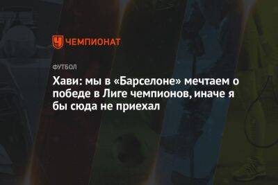 Хави: мы в «Барселоне» мечтаем о победе в Лиге чемпионов, иначе я бы сюда не приехал - championat.com - Чехия