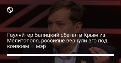 Иван Федоров - Евгений Балицкий - Гауляйтер Балицкий сбегал в Крым из Мелитополя, россияне вернули его под конвоем — мэр - liga.net - Украина - Крым - Запорожская обл. - Мелитополь