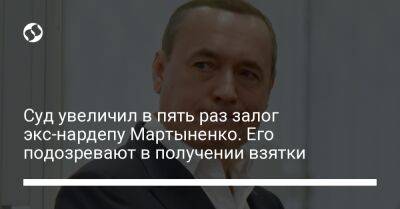 Николай Мартыненко - Суд увеличил в пять раз залог экс-нардепу Мартыненко. Его подозревают в получении взятки - liga.net - Украина - Швейцария - Чехия