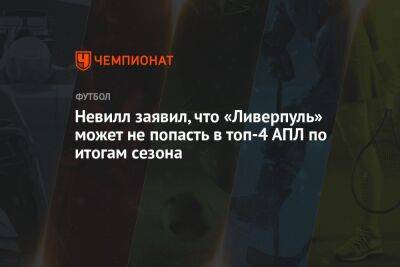 Юрген Клоппа - Гари Невилл - Невилл заявил, что «Ливерпуль» может не попасть в топ-4 АПЛ по итогам сезона - championat.com