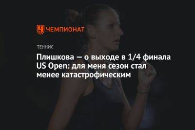 Каролина Плишкова - Плишкова — о выходе в 1/4 финала US Open: для меня сезон стал менее катастрофическим - championat.com - США