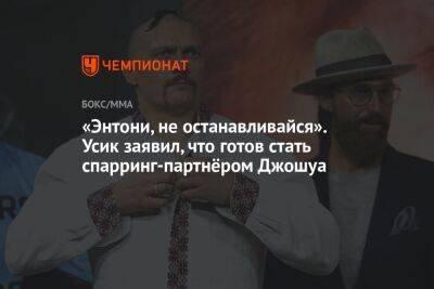 Александр Усик - Энтони Джошуа - «Энтони, не останавливайся». Усик заявил, что готов стать спарринг-партнёром Джошуа - championat.com - Украина