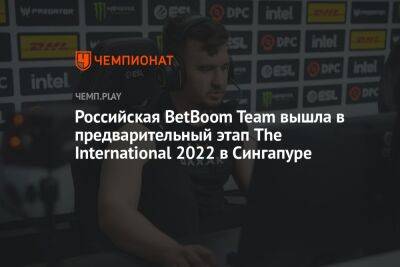 Российская BetBoom Team вышла в предварительный этап The International 2022 в Сингапуре - championat.com - Сингапур