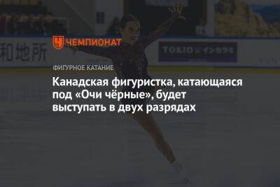 Канадская фигуристка, катающаяся под «Очи чёрные», будет выступать в двух разрядах - championat.com - Канада