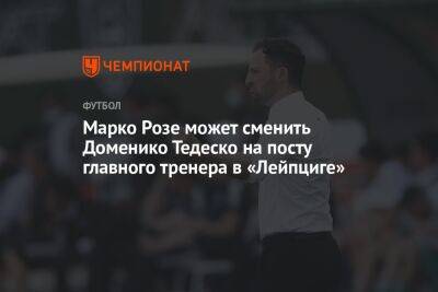Доменико Тедеско - Роза Марко - Марко Розе может сменить Доменико Тедеско на посту главного тренера в «Лейпциге» - championat.com - Донецк