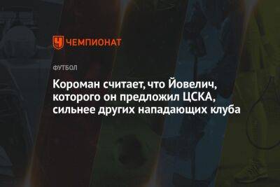 Короман считает, что Йовелич, которого он предложил ЦСКА, сильнее других нападающих клуба - championat.com - Москва - Россия - Сочи - Лос-Анджелес