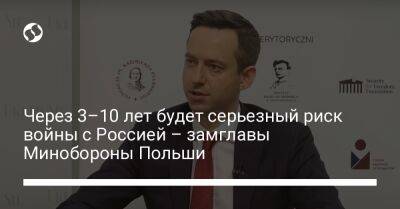 Через 3–10 лет будет серьезный риск войны с Россией – замглавы Минобороны Польши - liga.net - Россия - Украина - Польша - Варшава