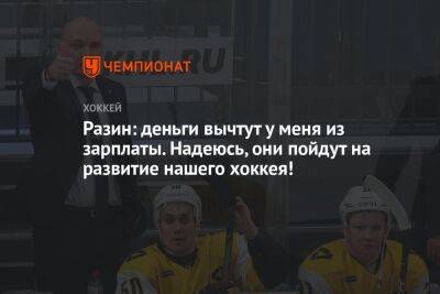 Андрей Разин - Разин: деньги вычтут у меня из зарплаты. Надеюсь, они пойдут на развитие нашего хоккея! - championat.com